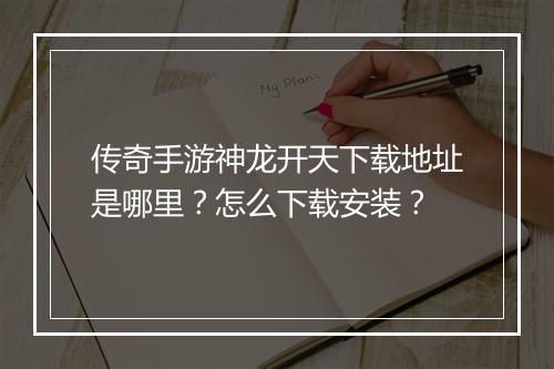 传奇手游神龙开天下载地址是哪里？怎么下载安装？