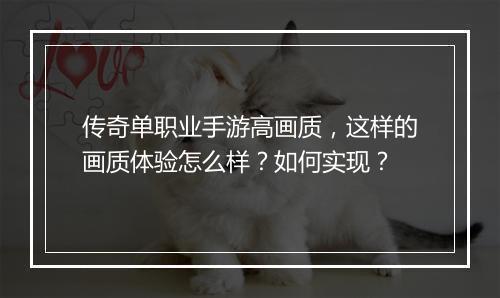 传奇单职业手游高画质，这样的画质体验怎么样？如何实现？