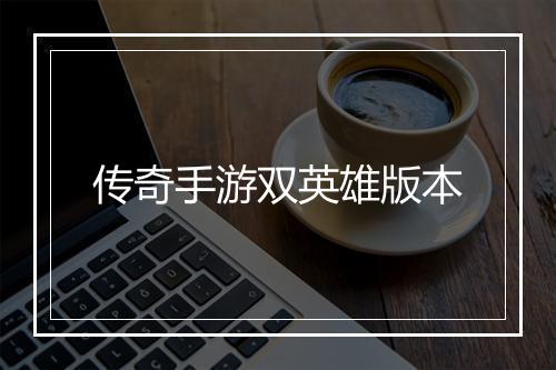 传奇手游双英雄版本