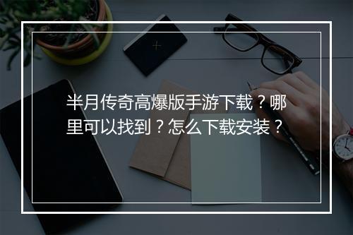 半月传奇高爆版手游下载？哪里可以找到？怎么下载安装？