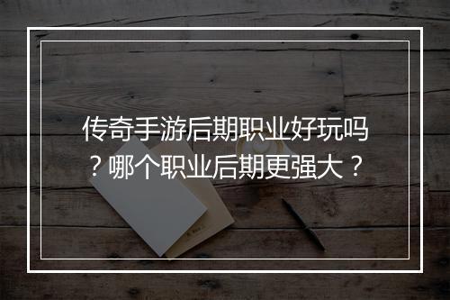传奇手游后期职业好玩吗？哪个职业后期更强大？