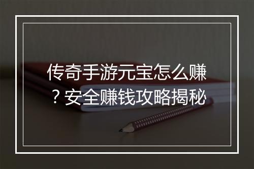 传奇手游元宝怎么赚？安全赚钱攻略揭秘