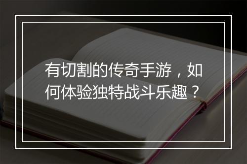 有切割的传奇手游，如何体验独特战斗乐趣？