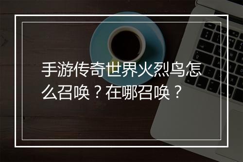 手游传奇世界火烈鸟怎么召唤？在哪召唤？