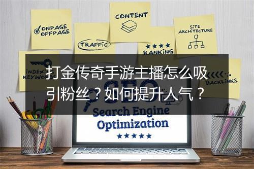 打金传奇手游主播怎么吸引粉丝？如何提升人气？