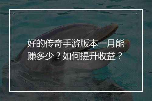 好的传奇手游版本一月能赚多少？如何提升收益？