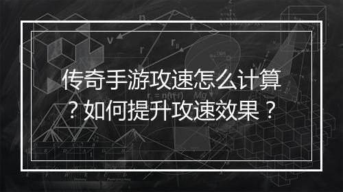 传奇手游攻速怎么计算？如何提升攻速效果？