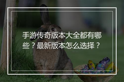 手游传奇版本大全都有哪些？最新版本怎么选择？