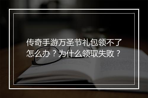 传奇手游万圣节礼包领不了怎么办？为什么领取失败？