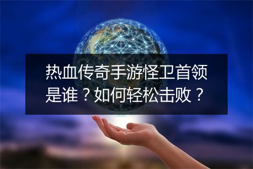 热血传奇手游怪卫首领是谁？如何轻松击败？