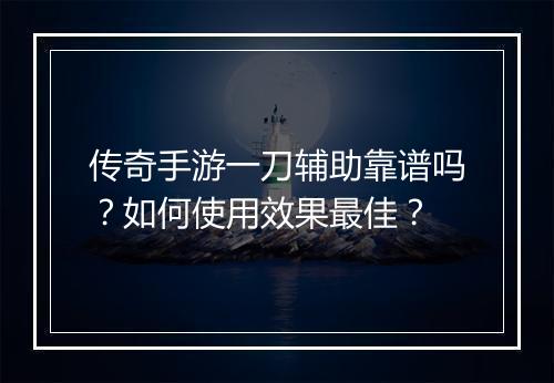 传奇手游一刀辅助靠谱吗？如何使用效果最佳？