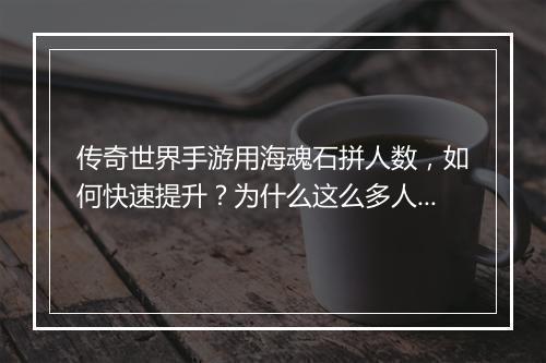 传奇世界手游用海魂石拼人数，如何快速提升？为什么这么多人选择？