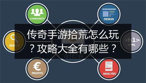 传奇手游拾荒怎么玩？攻略大全有哪些？