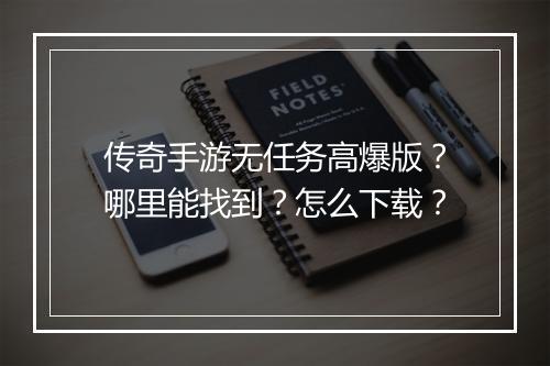 传奇手游无任务高爆版？哪里能找到？怎么下载？