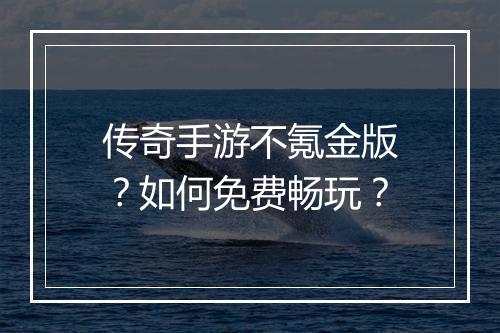 传奇手游不氪金版？如何免费畅玩？