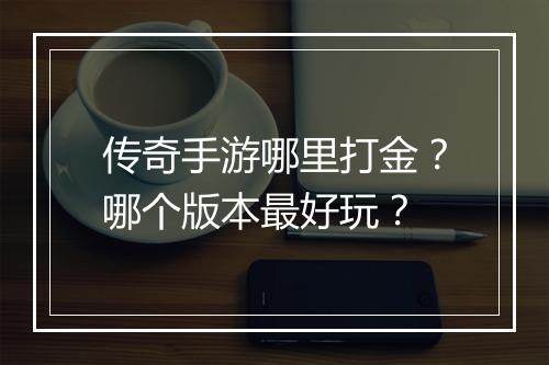 传奇手游哪里打金？哪个版本最好玩？