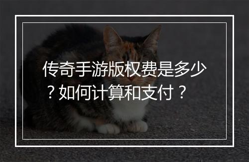 传奇手游版权费是多少？如何计算和支付？