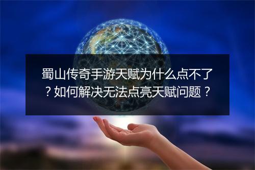 蜀山传奇手游天赋为什么点不了？如何解决无法点亮天赋问题？