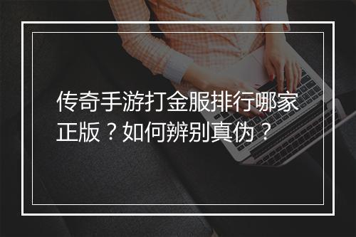 传奇手游打金服排行哪家正版？如何辨别真伪？