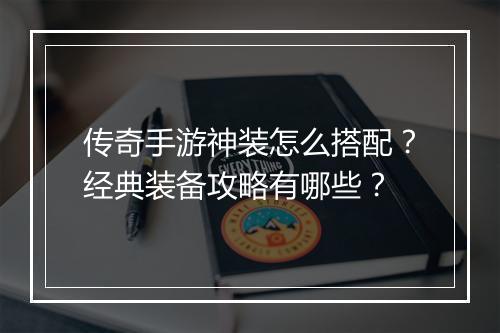 传奇手游神装怎么搭配？经典装备攻略有哪些？