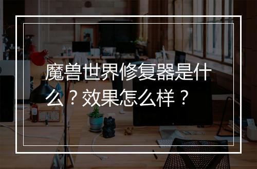 魔兽世界修复器是什么？效果怎么样？