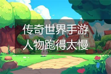 传奇世界手游人物跑得太慢