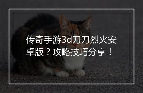 传奇手游3d刀刀烈火安卓版？攻略技巧分享！