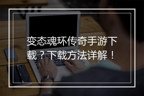 变态魂环传奇手游下载？下载方法详解！