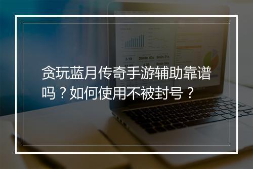贪玩蓝月传奇手游辅助靠谱吗？如何使用不被封号？
