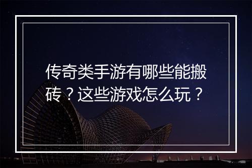 传奇类手游有哪些能搬砖？这些游戏怎么玩？