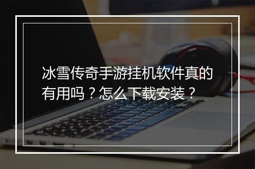 冰雪传奇手游挂机软件真的有用吗？怎么下载安装？