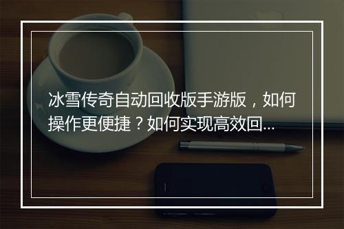 冰雪传奇自动回收版手游版，如何操作更便捷？如何实现高效回收？