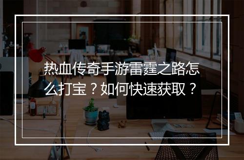 热血传奇手游雷霆之路怎么打宝？如何快速获取？