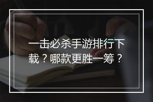 一击必杀手游排行下载？哪款更胜一筹？