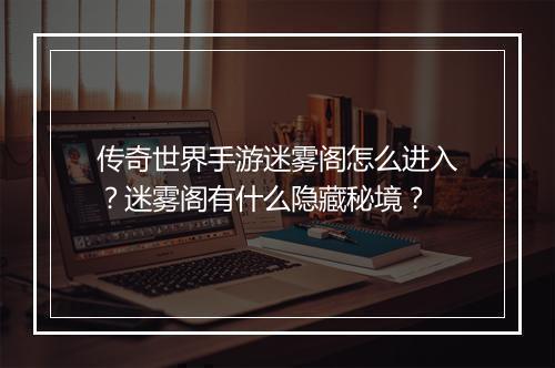 传奇世界手游迷雾阁怎么进入？迷雾阁有什么隐藏秘境？