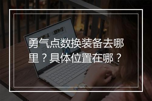 勇气点数换装备去哪里？具体位置在哪？