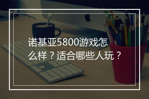 诺基亚5800游戏怎么样？适合哪些人玩？