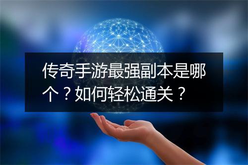 传奇手游最强副本是哪个？如何轻松通关？