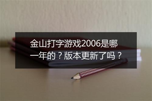 金山打字游戏2006是哪一年的？版本更新了吗？