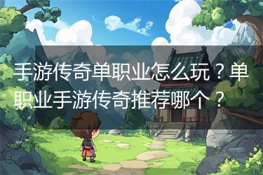 手游传奇单职业怎么玩？单职业手游传奇推荐哪个？