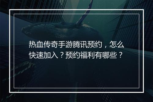 热血传奇手游腾讯预约，怎么快速加入？预约福利有哪些？