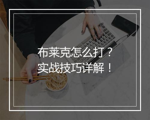 布莱克怎么打？实战技巧详解！