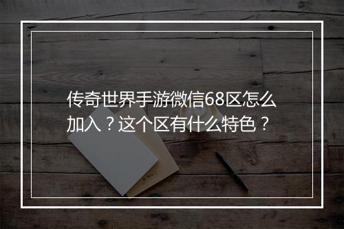 传奇世界手游微信68区怎么加入？这个区有什么特色？