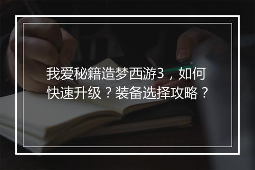 我爱秘籍造梦西游3，如何快速升级？装备选择攻略？