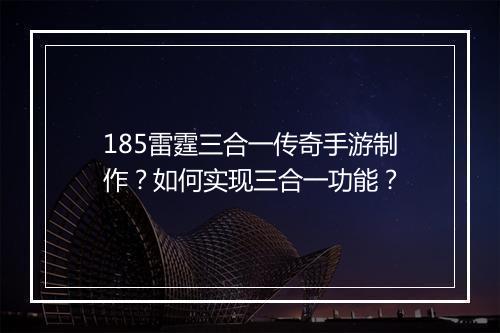 185雷霆三合一传奇手游制作？如何实现三合一功能？