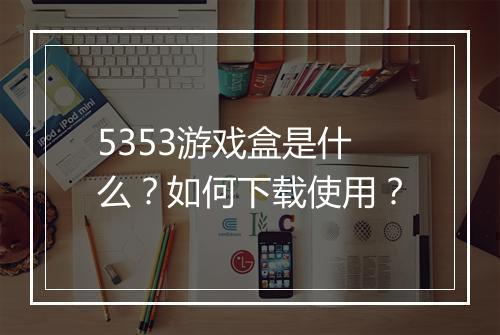 5353游戏盒是什么？如何下载使用？