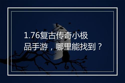 1.76复古传奇小极品手游，哪里能找到？