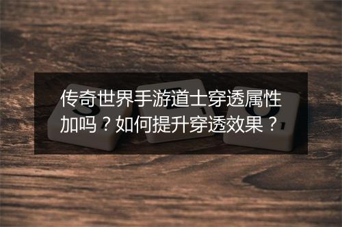 传奇世界手游道士穿透属性加吗？如何提升穿透效果？