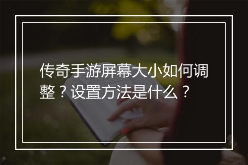 传奇手游屏幕大小如何调整？设置方法是什么？