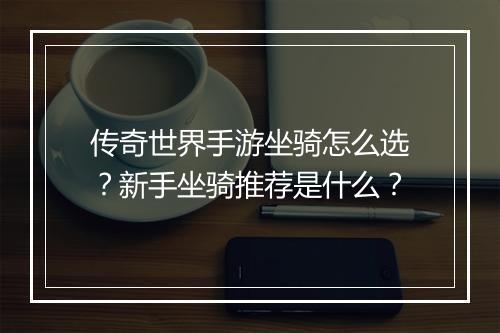 传奇世界手游坐骑怎么选？新手坐骑推荐是什么？